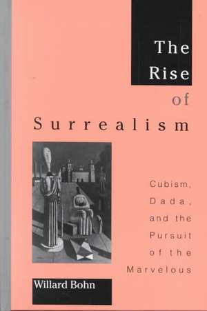 The Rise of Surrealism: Cubism, Dada, and the Pursuit of the Marvelous de Willard Bohn