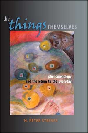 The Things Themselves: Phenomenology and the Return to the Everyday de H. Peter Steeves