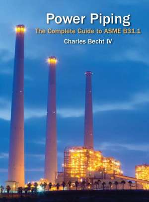 Power Piping: The Complete Guide to the ASME B31.1 de IV Becht, Charles