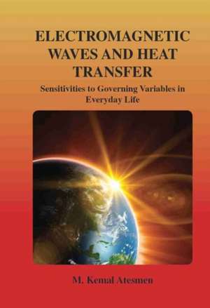 Electromagnetic Waves and Heat Transfer: Sensitivities to Governing Variables in Everyday Life: Sensitivities to Governing Variables in Everyday Life de M. Kemal Atesmen