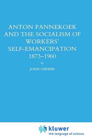 Anton Pannekoek and the Socialism of Workers' Self Emancipation, 1873-1960 de John P. Gerber