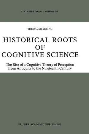 Historical Roots of Cognitive Science: The Rise of a Cognitive Theory of Perception from Antiquity to the Nineteenth Century de Theo C. Meyering