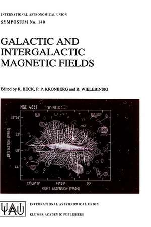 Galactic and Intergalactic Magnetic Fields: Proceedings of the 140th Symposium of the International Astronomical Union Held in Heidelberg, F.R.G., June 19–23, 1989 de R. Beck