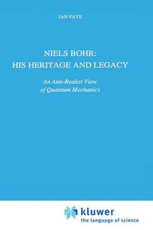 Niels Bohr: His Heritage and Legacy: An Anti-Realist View of Quantum Mechanics de Jan Faye