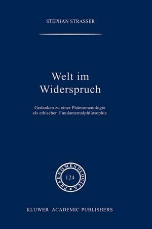 Welt im Widerspruch: Gedanken zu einer Phänomenologie als ethischer Fundamentalphilosophie de Stephan Strasser