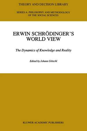 Erwin Schradinger's World View: The Dynamics of Knowledge and Reality de Johann Gotschl