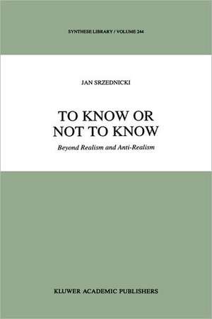 To Know or Not to Know: Beyond Realism and Anti-Realism de Jan J.T. Srzednicki