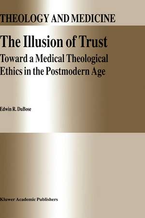 The Illusion of Trust: Toward a Medical Theological Ethics in the Postmodern Age de E.R. DuBose