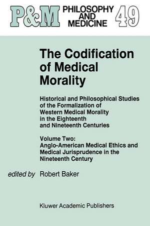 The Codification of Medical Morality: Historical and Philosophical Studies of the Formalization of Western Medical Morality in the Eighteenth and Nineteenth CenturiesVolume Two: Anglo-American Medical Ethics and Medical Jurisprudence in the Nineteenth Century de R.B. Baker