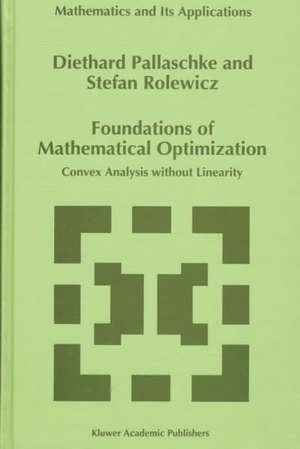 Foundations of Mathematical Optimization: Convex Analysis without Linearity de Diethard Ernst Pallaschke