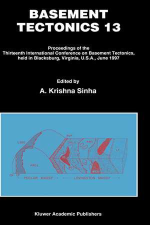 Basement Tectonics 13: Proceedings of the Thirteenth International Confenrence on Basement Tectonics, held in Blacksburg, Virginia, U.S.A., June 1997 de A. Krishna Sinha