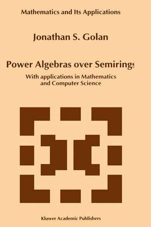 Power Algebras over Semirings: With Applications in Mathematics and Computer Science de Jonathan S. Golan