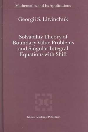 Solvability Theory of Boundary Value Problems and Singular Integral Equations with Shift de Georgii S. Litvinchuk