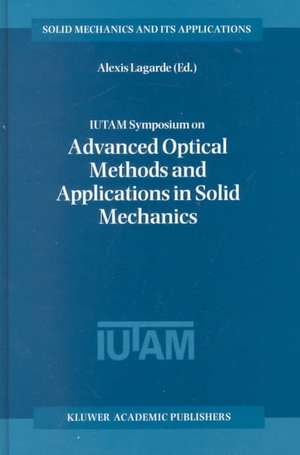 IUTAM Symposium on Advanced Optical Methods and Applications in Solid Mechanics: Proceedings of the IUTAM Symposium held in Futuroscope, Poitiers, France, August 31st–September 4th, 1998 de Alexis Lagarde