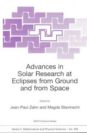 Advances in Solar Research at Eclipses from Ground and from Space: Proceedings of the NATO Advanced Study Institute on Advances in Solar Research at Eclipses from Ground and from Space Bucharest, Romania 9–20 August, 1999 de Jean-Paul Zahn