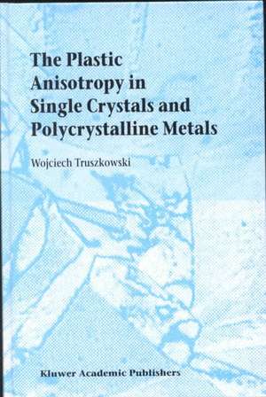 The Plastic Anisotropy in Single Crystals and Polycrystalline Metals de Wojciech Truszkowski