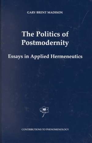 The Politics of Postmodernity: Essays in Applied Hermeneutics de Gary Brent Madison