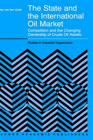 The State and the International Oil Market: Competition and the Changing Ownership of Crude Oil Assets de C. van der Linde