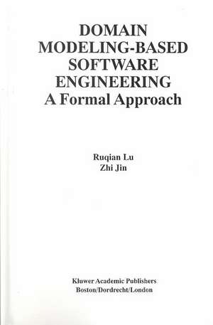 Domain Modeling-Based Software Engineering: A Formal Approach de Ruqian Lu