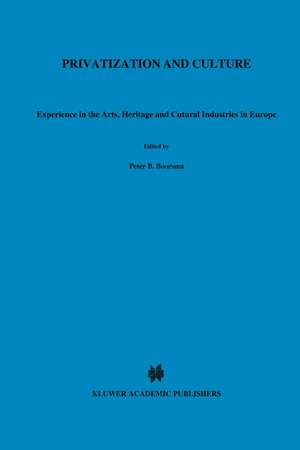 Privatization and Culture: Experiences in the Arts, Heritage and Cultural Industries in Europe de Peter B. Boorsma