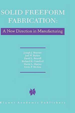 Solid Freeform Fabrication: A New Direction in Manufacturing: with Research and Applications in Thermal Laser Processing de J.J. Beaman