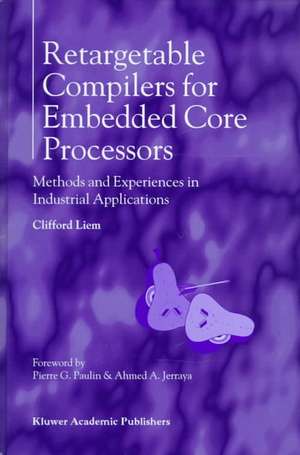 Retargetable Compilers for Embedded Core Processors: Methods and Experiences in Industrial Applications de Clifford Liem