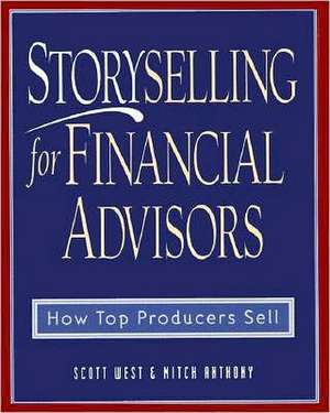 Storyselling for Financial Advisors: How Top Producers Sell de Scott West