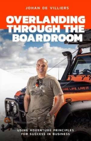 Overlanding Through the Boardroom de Johan De Villiers