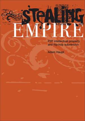 Stealing Empire: P2P, Intellectual Property and Hip-Hop Subversion de Adam Haupt