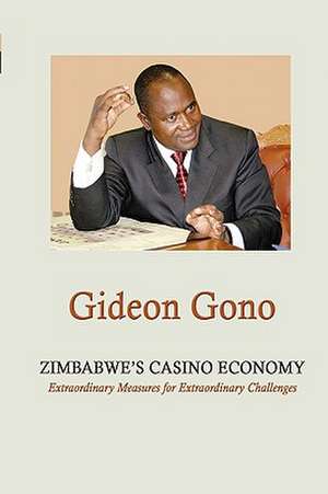 Zimbabwe's Casino Economy. Extraordinary Measures for Extraordinary Challenges de Gideon Gono