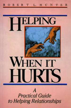 Helping When It Hurts: A Practical Guide to Helping Relationships de Robert L. Hunter