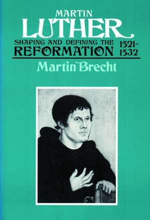 Martin Luther 1521-1532: Shaping and Defining the Reformation de Martin Brecht