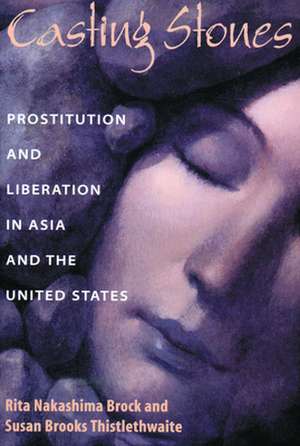 Casting Stones: Prostitution and Liberation in Asia and the United States de Rita Nakashima Brock