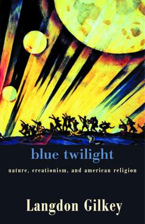 Blue Twilight: Nature, Creationism, and American Religion de Langdon Gilkey