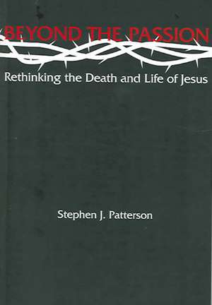 Beyond the Passion: Rethinking the Death and Life of Jesus de Stephen J. Patterson