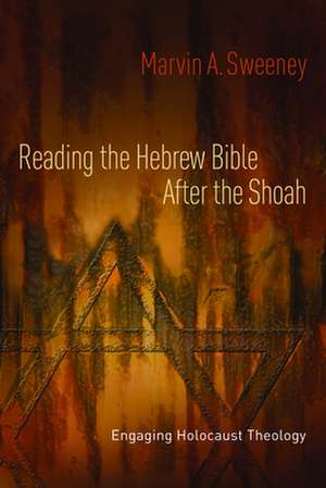 Reading the Hebrew Bible After the Shoah: Engaging Holocaust Theology de Marvin A. Sweeney