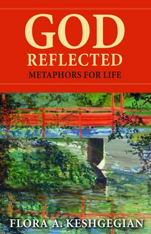 God Reflected: Metaphors for Life de Flora A. Keshgegian