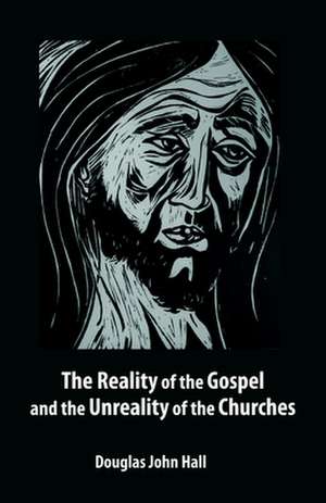 The Reality of the Gospel and the Unreality of the Churches de Douglas John Hall