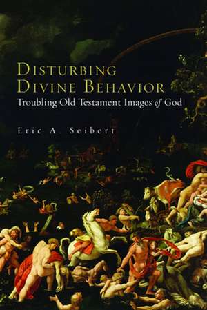 Disturbing Divine Behavior: Troubling Old Testament Images of God de Eric A. Seibert