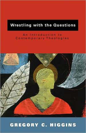 Wrestling with the Questions: An Introduction to Contemporary Theologies de Gregory C. Higgins