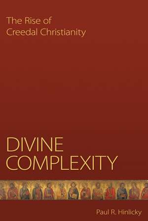 Divine Complexity: The Rise of Creedal Christianity de Paul R. Hinlicky