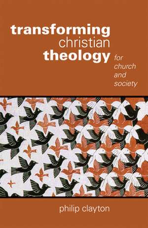 Transforming Christian Theology: For Church and Society de Philip Clayton