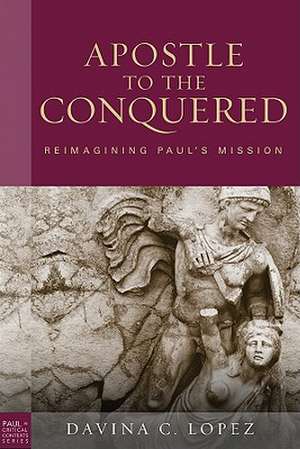 Apostle to the Conquered: Reimagining Paul's Mission de Davina C. Lopez