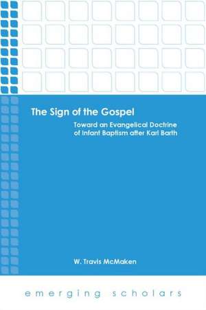 The Sign of the Gospel: Toward an Evangelical Doctrine of Infant Baptism After Karl Barth de W. Travis McMaken