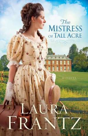 The Mistress of Tall Acre – A Novel de Laura Frantz