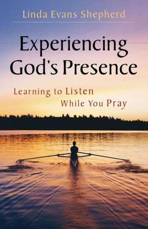 Experiencing God's Presence: Learning to Listen While You Pray de Linda Evans Shepherd