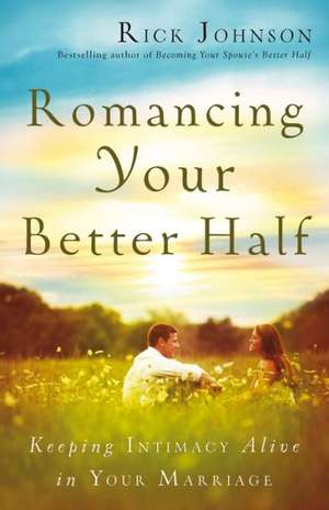 Romancing Your Better Half Keeping Intimacy Alive in Your Marriage de R. Johnson