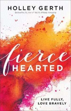 Fiercehearted – Live Fully, Love Bravely de Holley Gerth