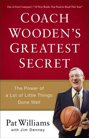 Coach Wooden`s Greatest Secret – The Power of a Lot of Little Things Done Well de Pat Williams