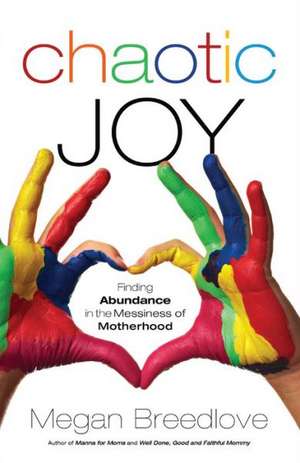 Chaotic Joy Finding Abundance in the Messiness of Motherhood de M Breedlove